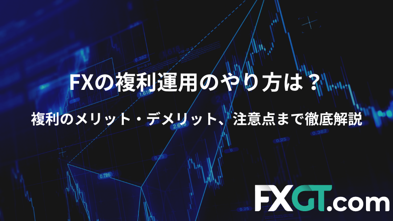 FXの複利運用のやり方は？ 複利のメリット・デメリット、注意点まで徹底解説