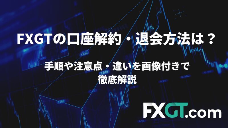 FXGTの口座解約・退会方法について手順や注意点・違いを画像付きで徹底解説。