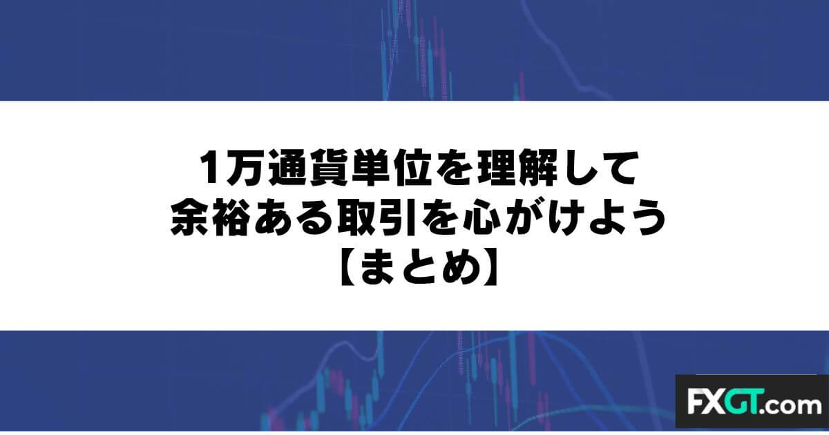 1万通貨単位を理解して余裕ある取引を心がけよう【まとめ】