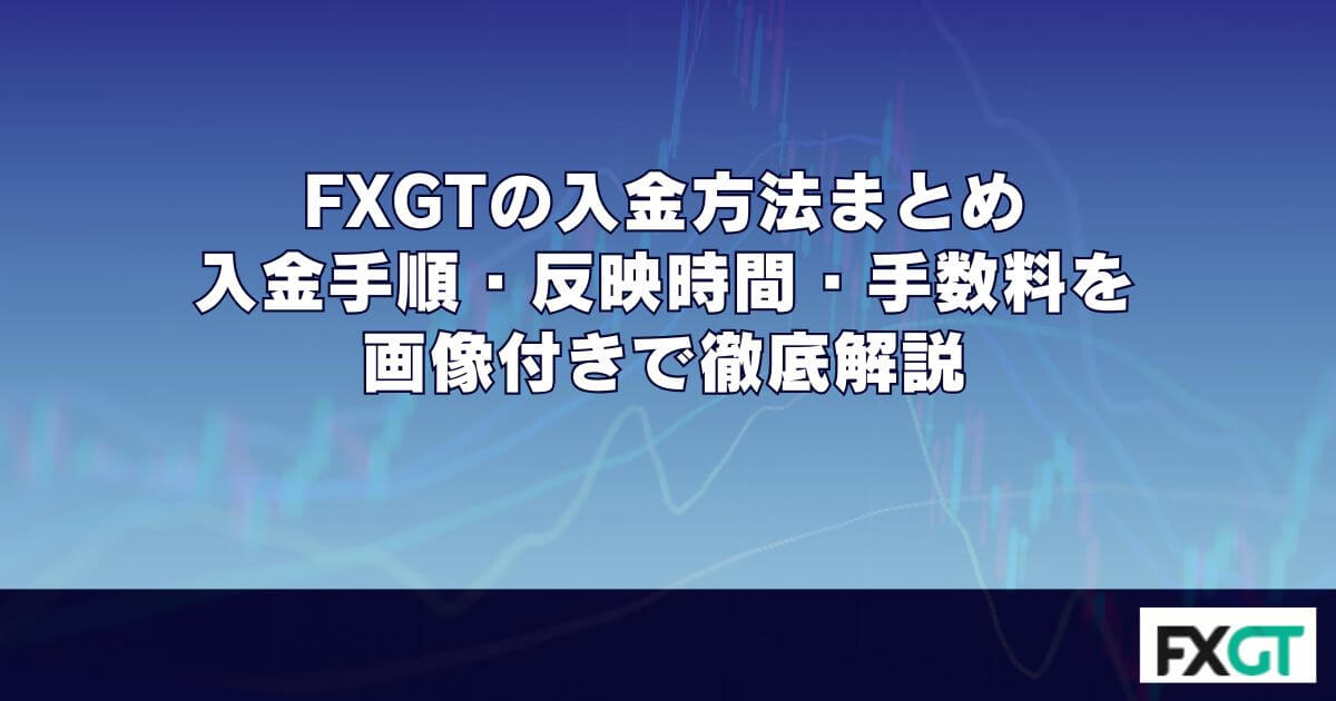 FXGTの入金方法まとめ｜入金手順・反映時間・手数料を画像付きで徹底解説