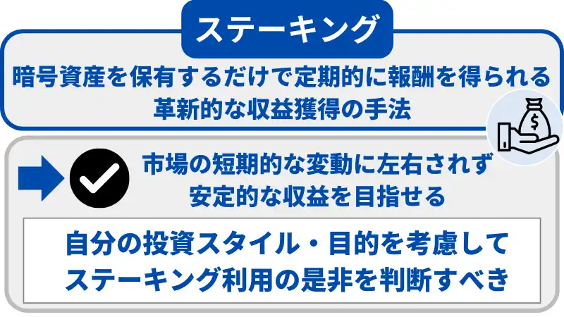 ステーキングは暗号資産を保有しているだけで報酬を得られるため、安定的な収益を目指せる。