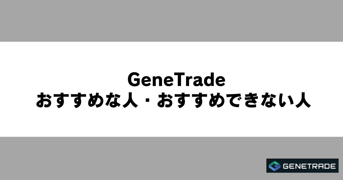 GeneTradeがおすすめな人・おすすめできない人