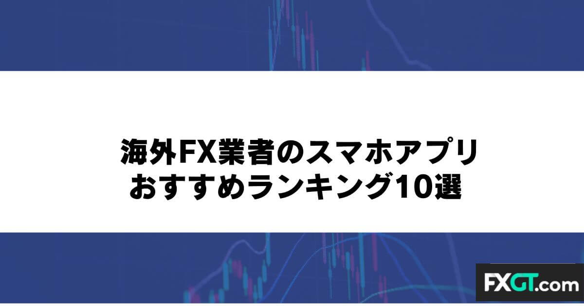 海外FX業者のスマホアプリおすすめランキング10選