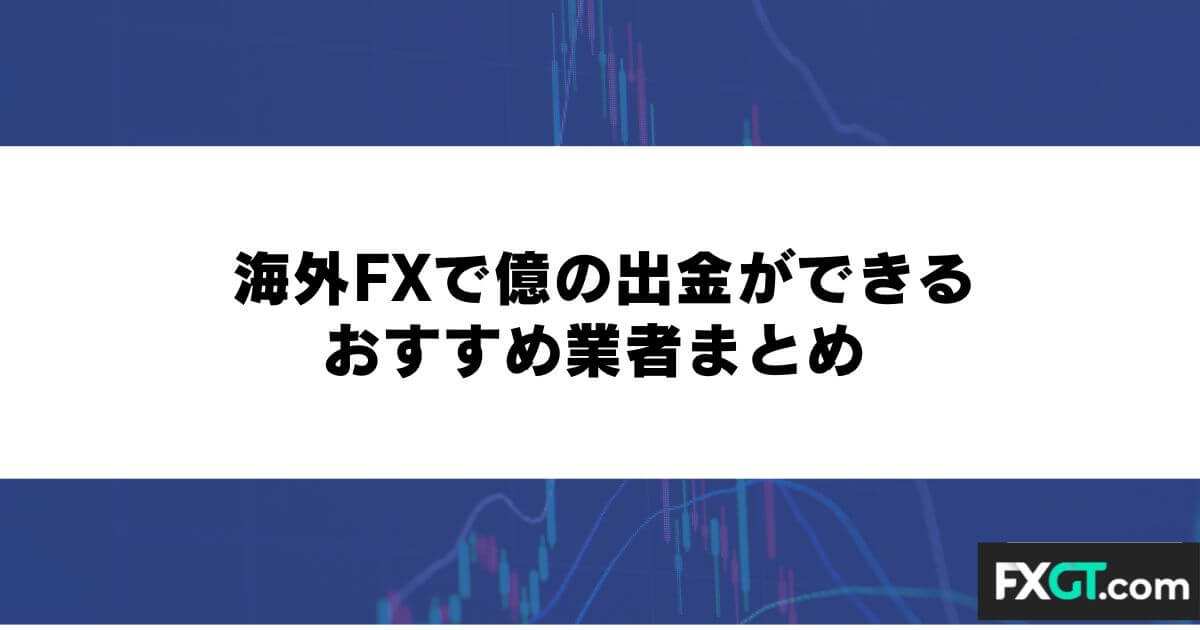 海外FXで億の出金ができるおすすめ業者まとめ