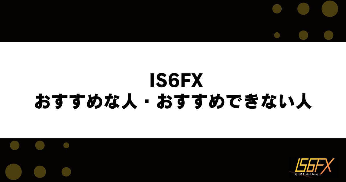 IS6FXがおすすめな人・おすすめできない人