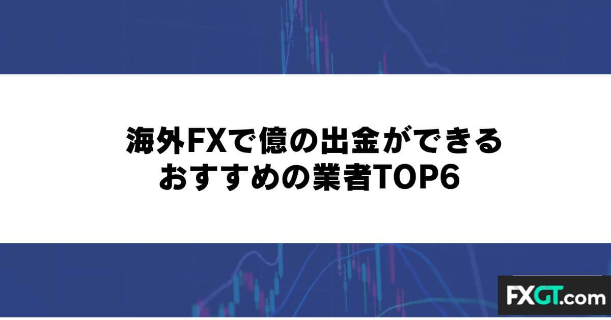 海外FXで億の出金ができるおすすめの業者TOP6
