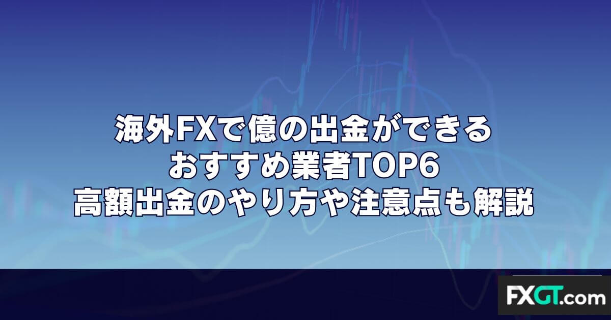 海外FXで億の出金ができるおすすめ業者TOP6｜高額出金のやり方や注意点も解説