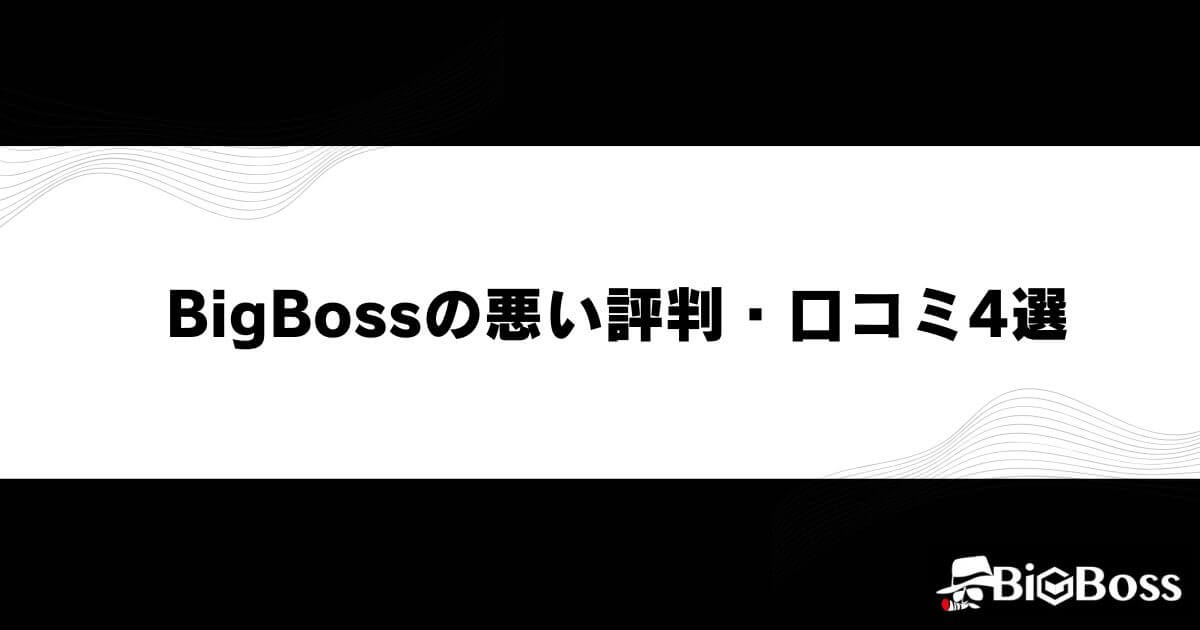 BigBoss(ビッグボス)の悪い評判・口コミ4選