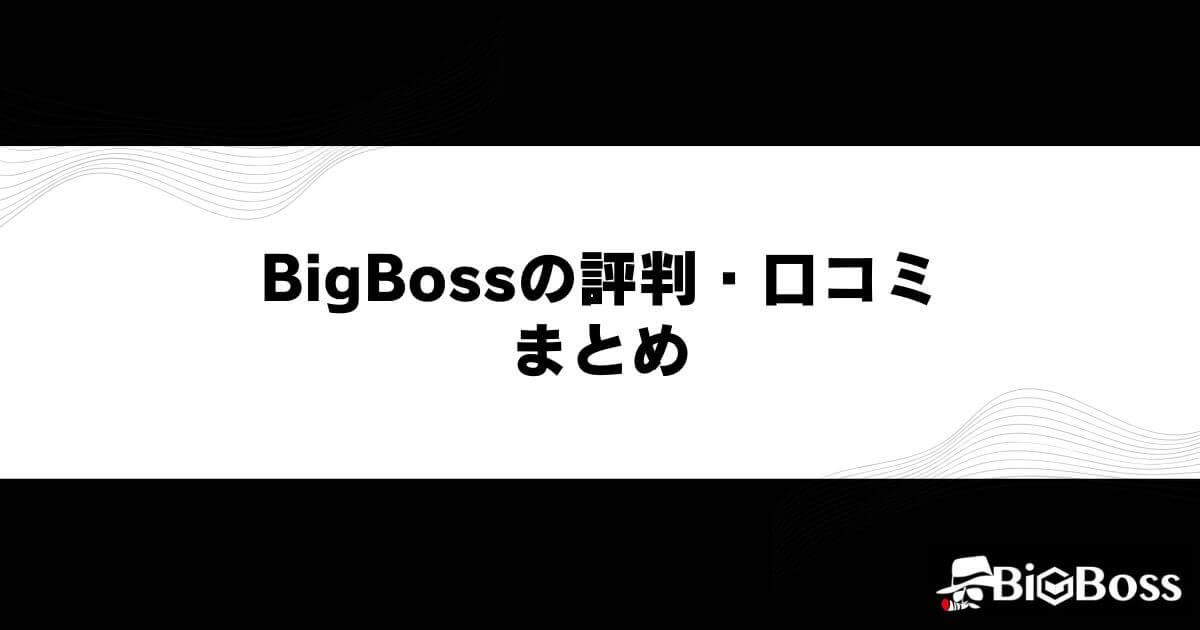 BigBoss(ビッグボス)の評判・口コミ まとめ