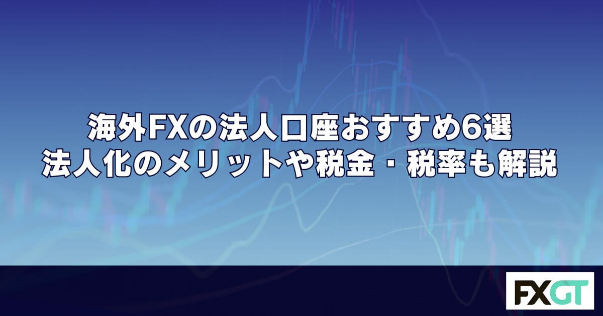 海外FXの法人口座おすすめ6選｜法人化のメリットや税金・税率も解説