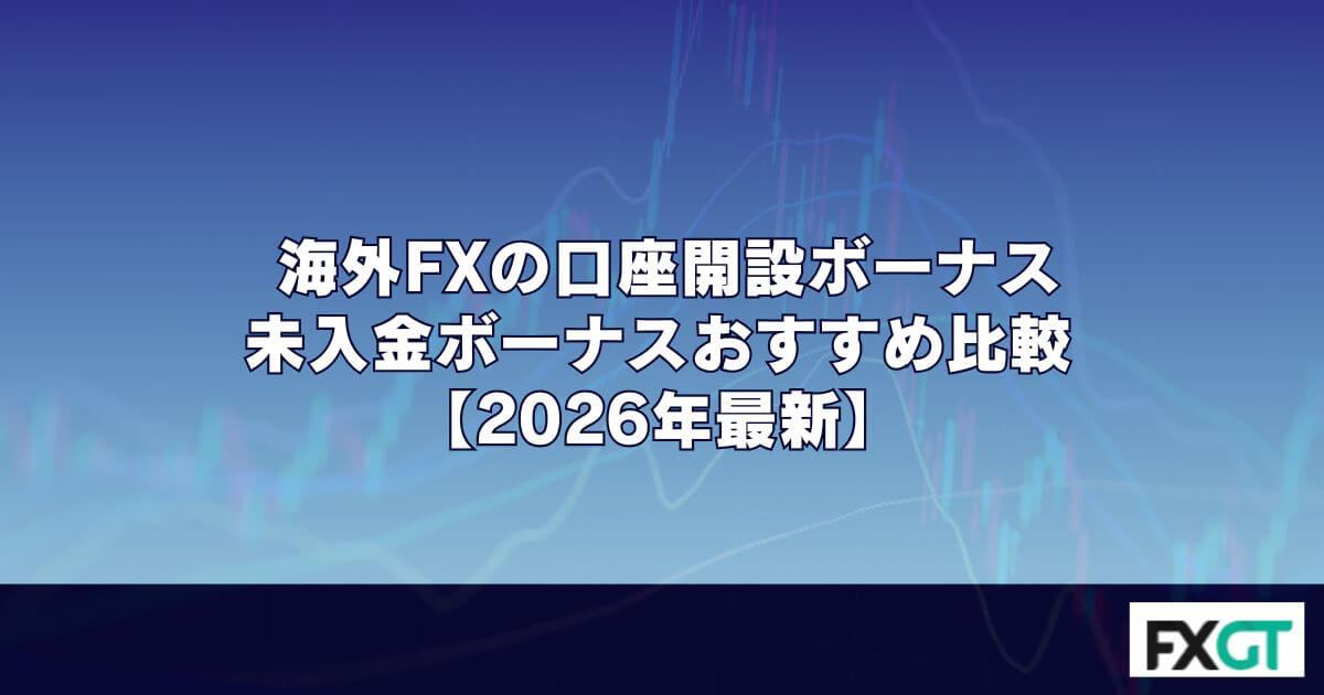 海外FXの口座開設ボーナス・未入金ボーナスおすすめ比較【2026年最新】