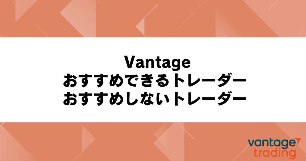 Vantageをおすすめできるトレーダー・おすすめしないトレーダー