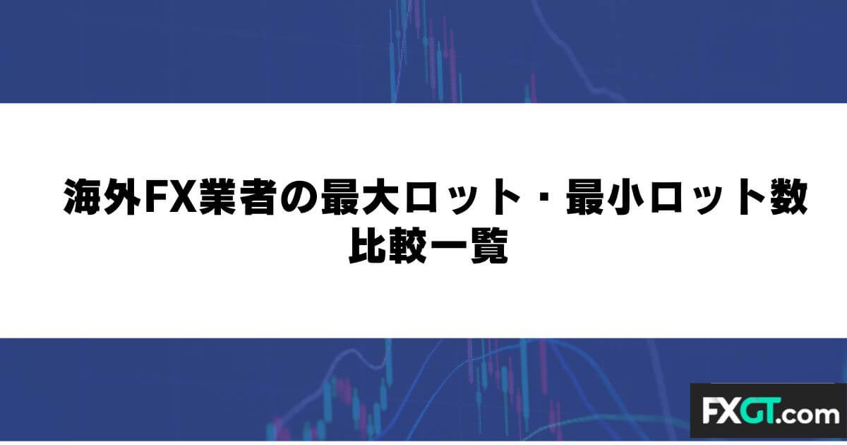 海外FX業者の最大ロット・最小ロット数比較一覧