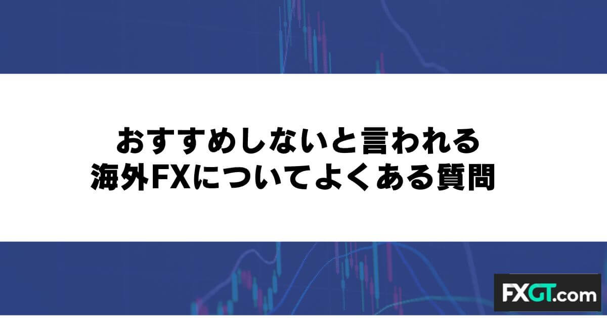 おすすめしないと言われる海外FXについてよくある質問