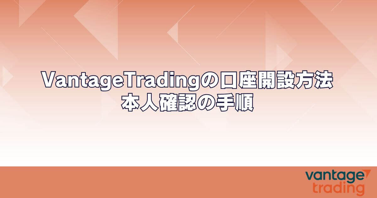 VantageTrading（ヴァンテージ）の口座開設方法・本人確認の手順