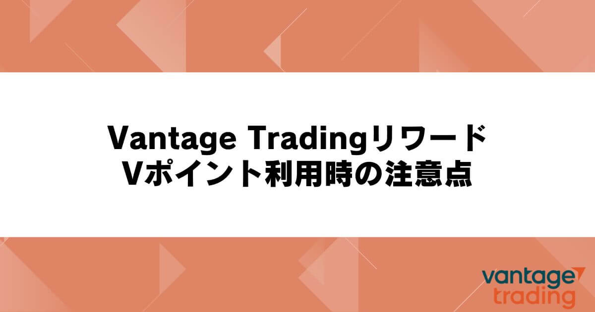 Vantage Tradingリワード・Vポイント利用時の注意点