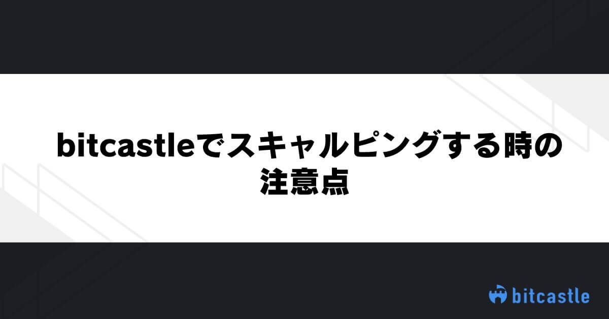 bitcastleでスキャルピングする時の注意点