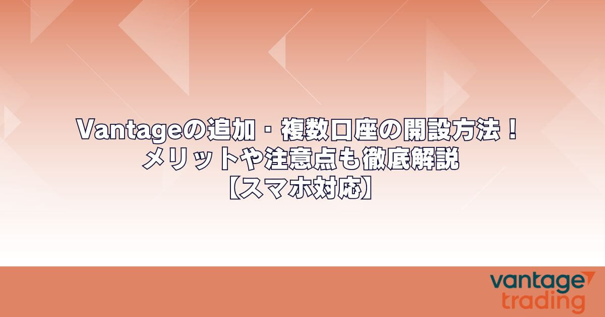 Vantageの追加・複数口座の開設方法！メリットや注意点も徹底解説【スマホ対応】