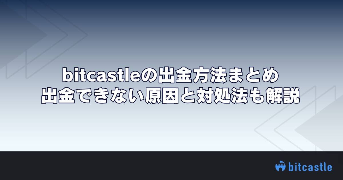 bitcastleの出金方法まとめ｜出金できない原因と対処法も解説