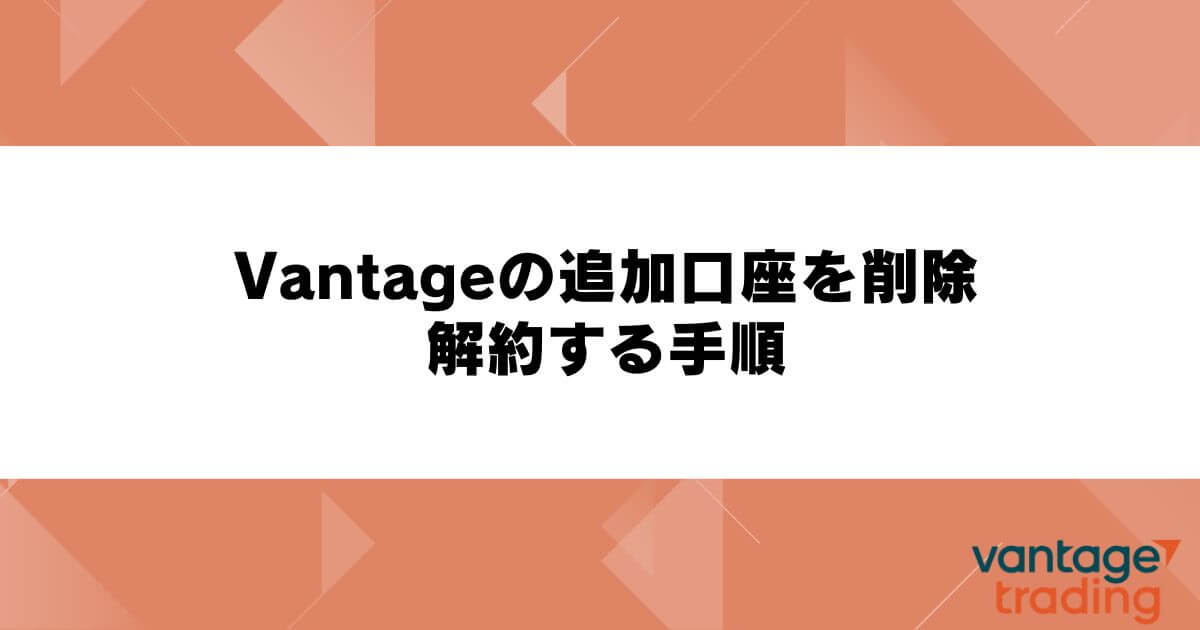 Vantageの追加口座を削除・解約する手順