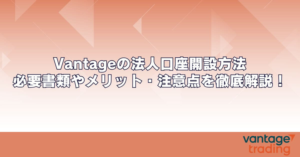 Vantage（ヴァンテージ）の法人口座開設方法｜必要書類やメリット・注意点を徹底解説！