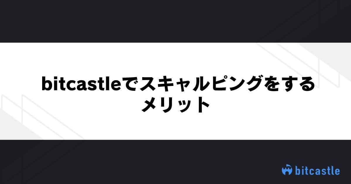 bitcastleでスキャルピングをするメリット