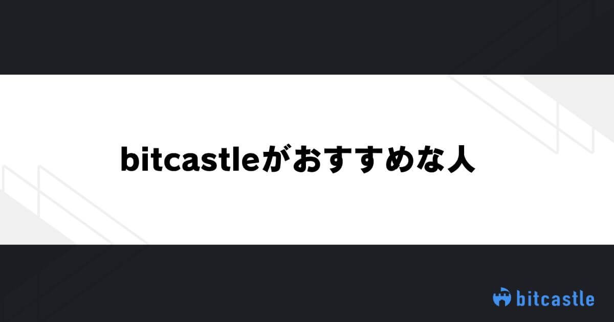 bitcastleがおすすめな人