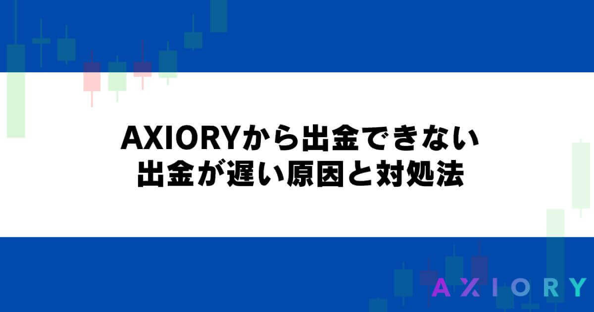 AXIORYから出金できない・出金が遅い原因と対処法