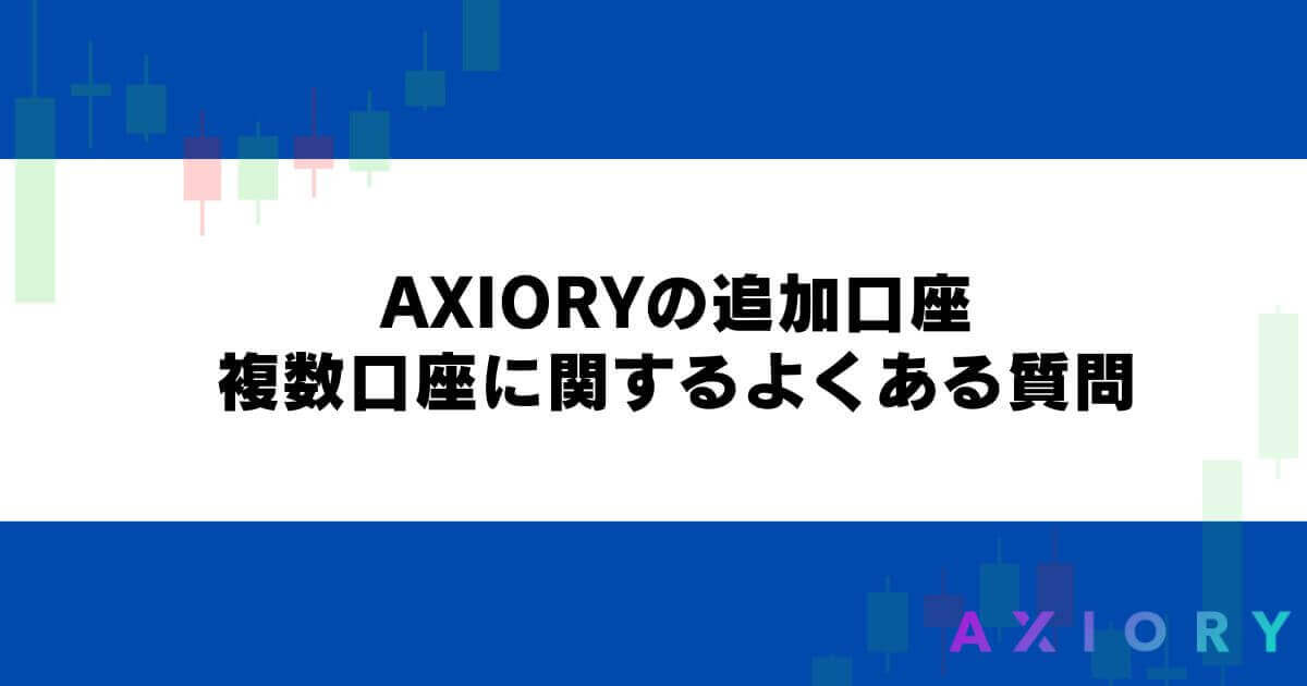 AXIORYの追加口座・複数口座に関するよくある質問