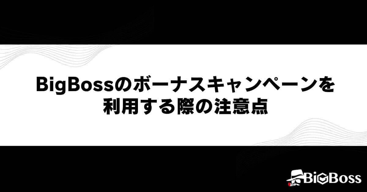 BigBossのボーナスキャンペーンを利用する際の注意点