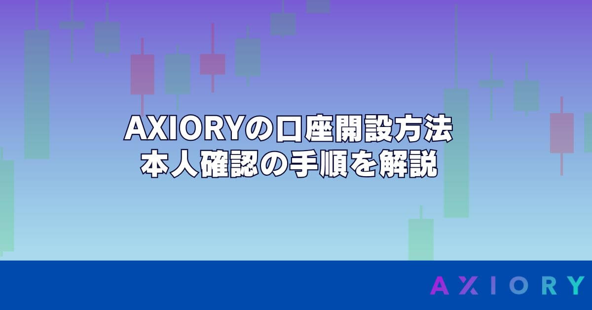 AXIORY（アキシオリー）の口座開設方法・本人確認の手順を解説