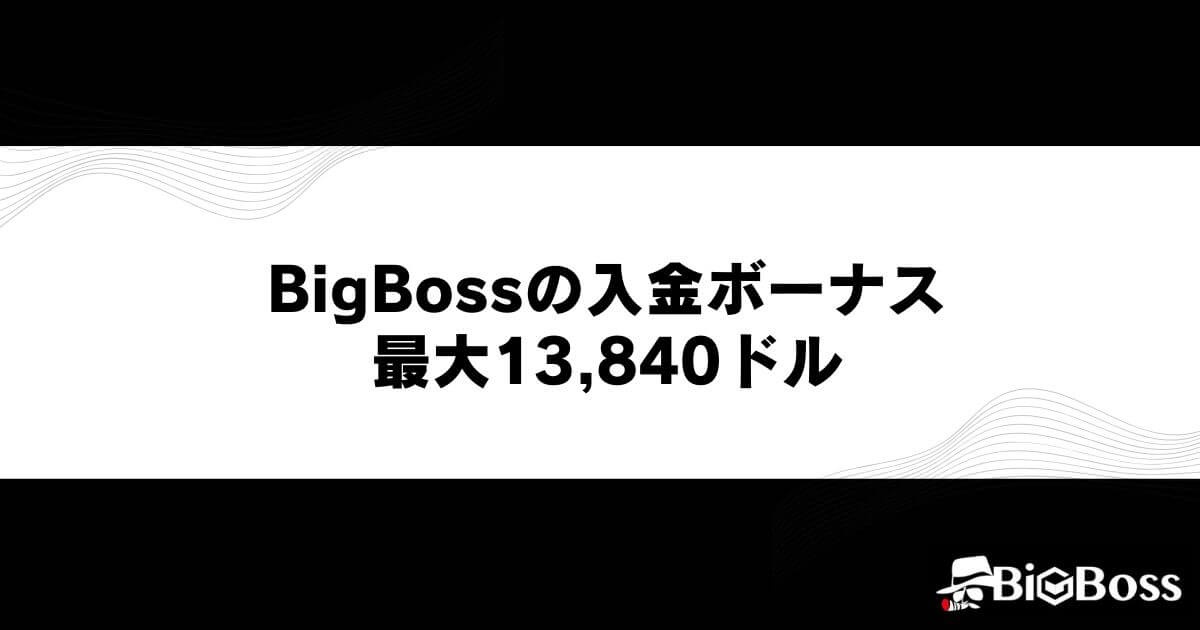BigBossの入金ボーナス｜最大13,840ドル