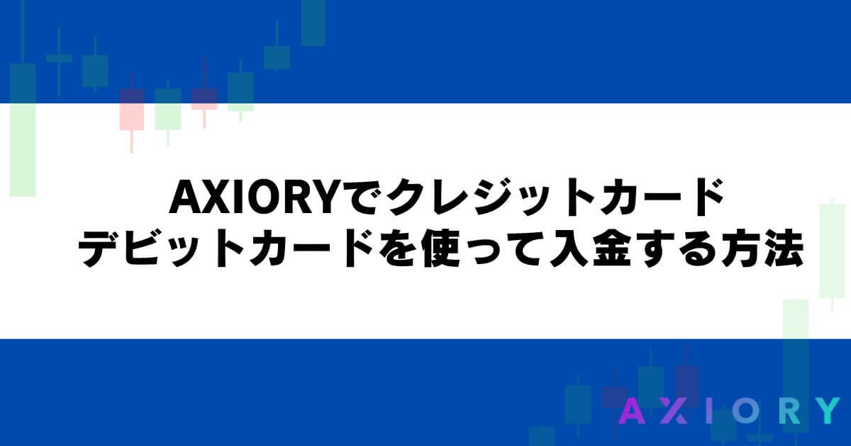 AXIORYでクレジットカード・デビットカードを使って入金する方法