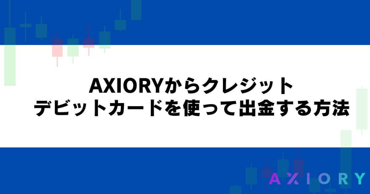 AXIORYからクレジット・デビットカードを使って出金する方法