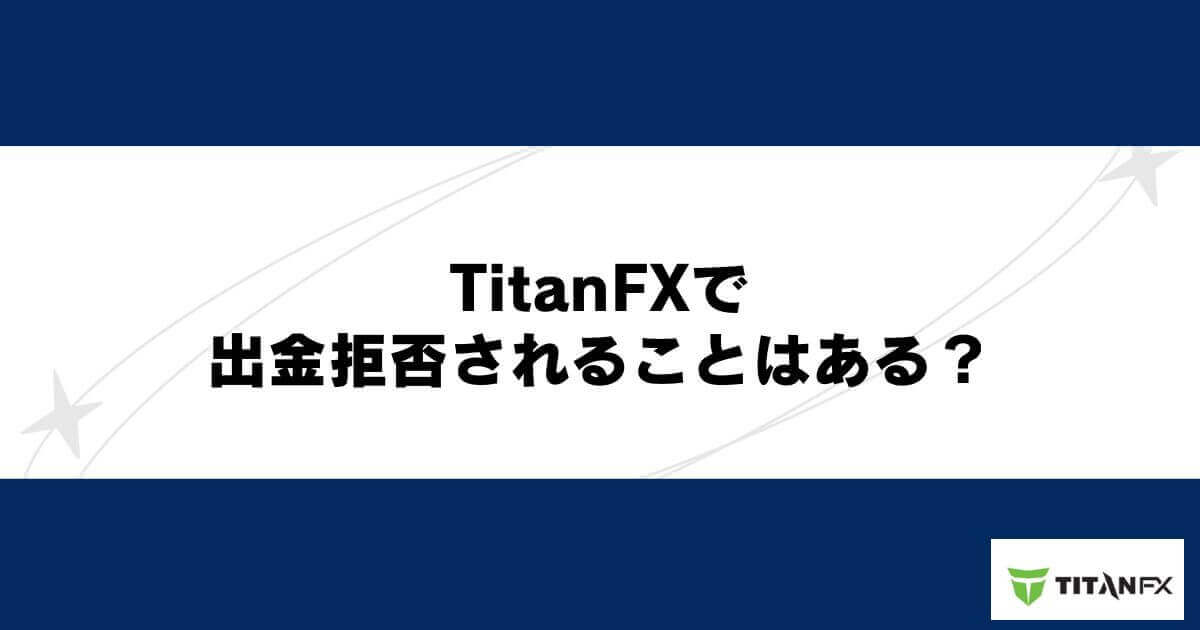 TitanFXで出金拒否されることはある？