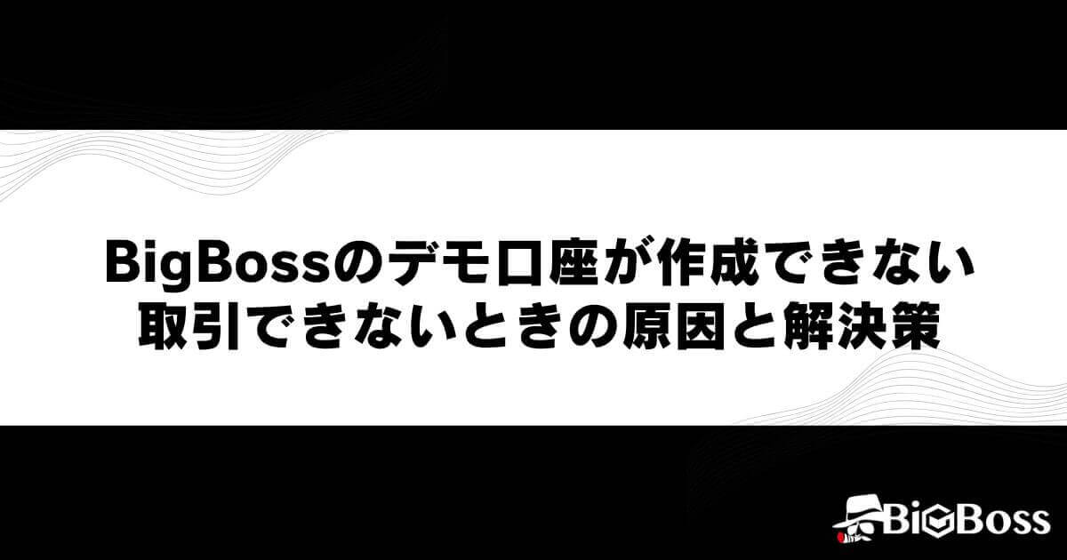 BigBossのデモ口座が作成できない・取引できないときの原因と解決策