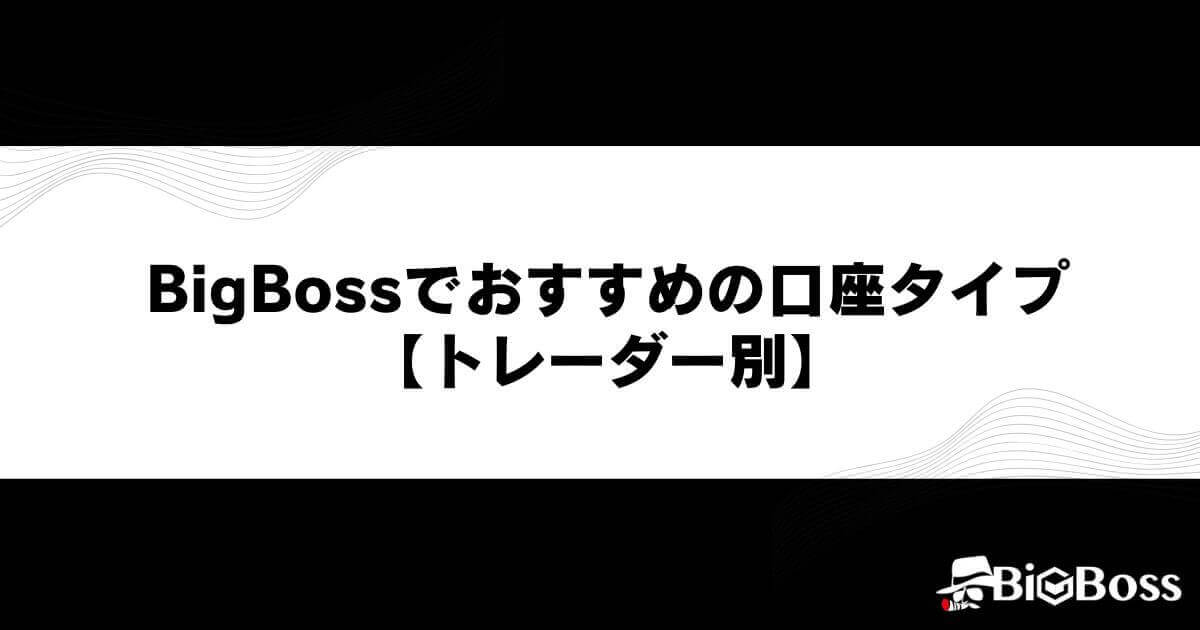 BigBossでおすすめの口座タイプ【トレーダー別】