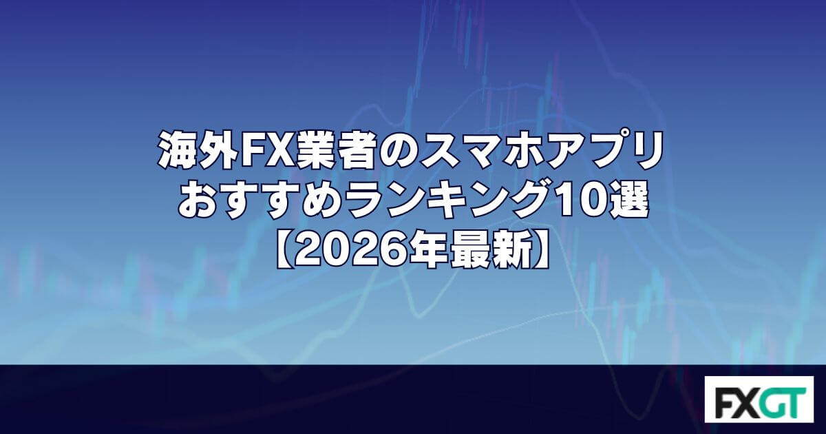 海外FX業者のスマホアプリおすすめランキング10選【2026年最新】