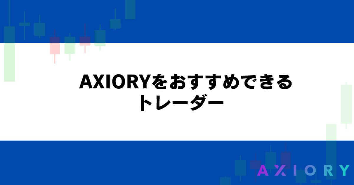 AXIORYをおすすめできるトレーダー