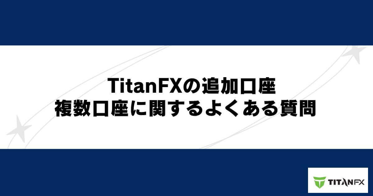 TitanFX（タイタンFX）の追加口座・複数口座に関するよくある質問