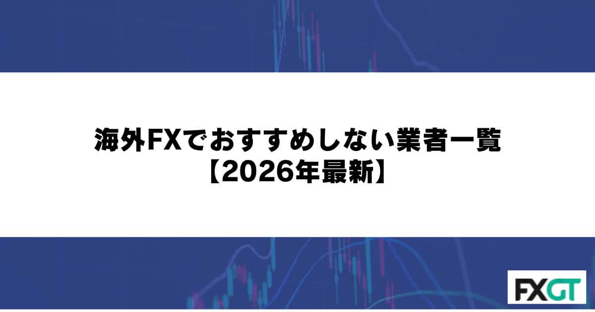 海外FXでおすすめしない業者一覧【2026年最新】