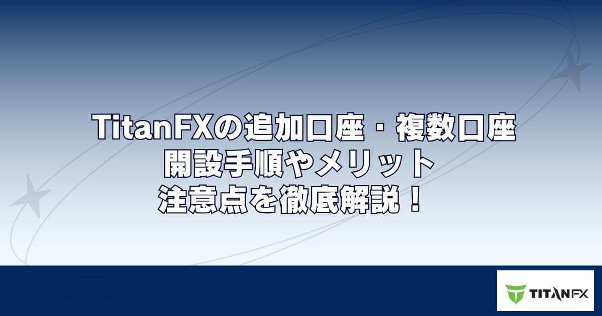 TitanFX（タイタンFX）の追加口座・複数口座｜開設手順やメリット・注意点を徹底解説！