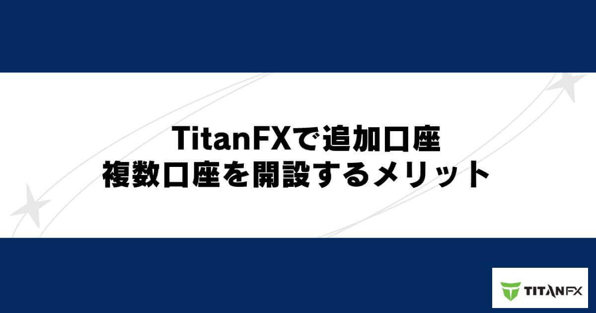 TitanFX（タイタンFX）で追加口座・複数口座を開設するメリット