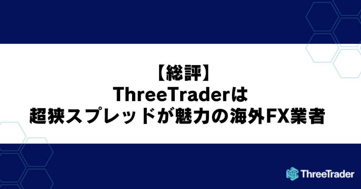 【総評】ThreeTraderは超狭スプレッドが魅力の海外FX業者