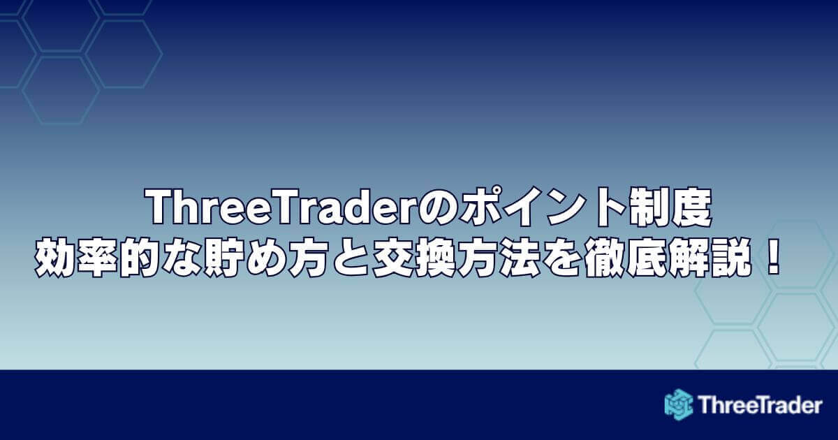 ThreeTrader（スリートレーダー）のポイント制度｜効率的な貯め方と交換方法を徹底解説！