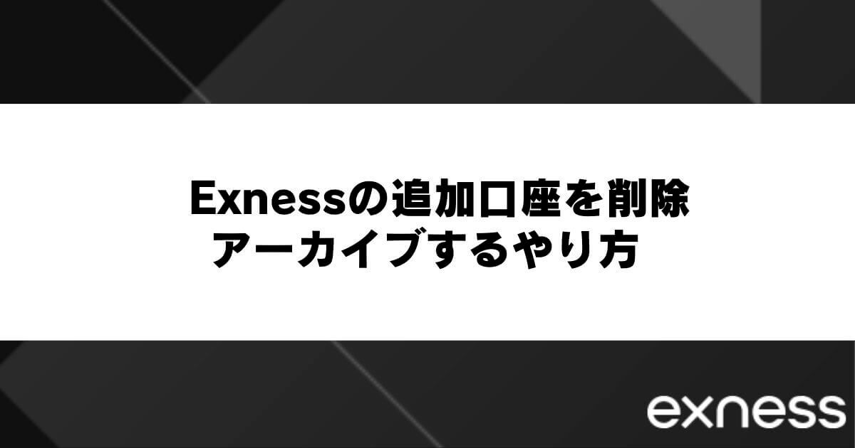 Exnessの追加口座を削除・アーカイブするやり方
