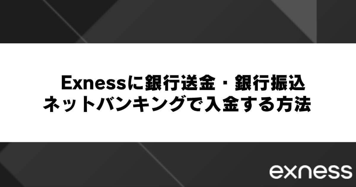 Exnessに銀行送金・銀行振込・ネットバンキングで入金する方法