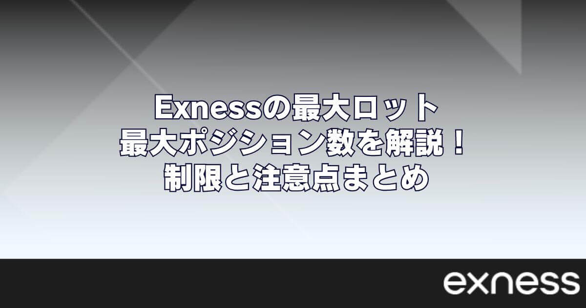 Exness（エクスネス）の最大ロット・最大ポジション数を解説！制限と注意点まとめ