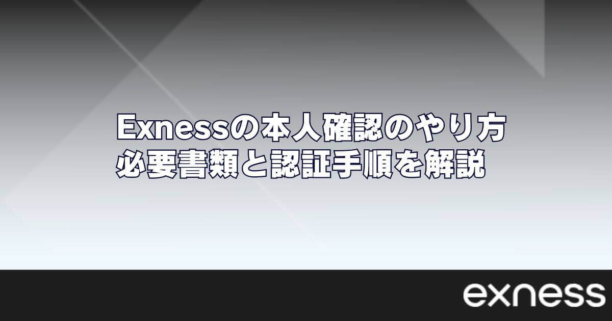 Exness(エクスネス)の本人確認のやり方｜必要書類と認証手順を解説
