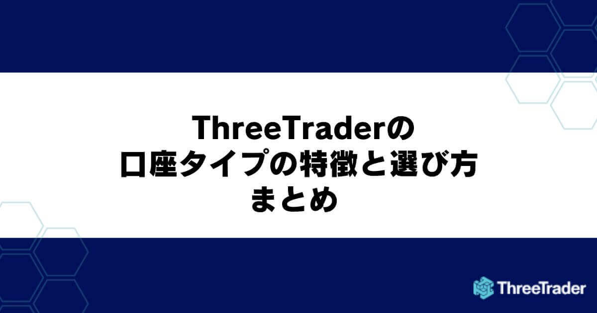 ThreeTraderの口座タイプの特徴と選び方 まとめ